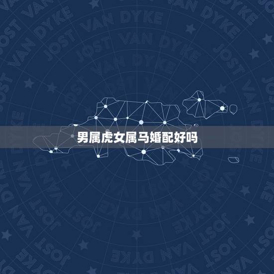 男属虎女属马婚配好吗，男86属虎女78属马相配吗