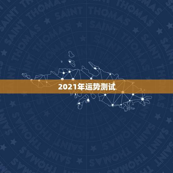 2021年运势测试,测测你2021年你将走什么运 2021年运势测试,测测你2021年你将走什么运