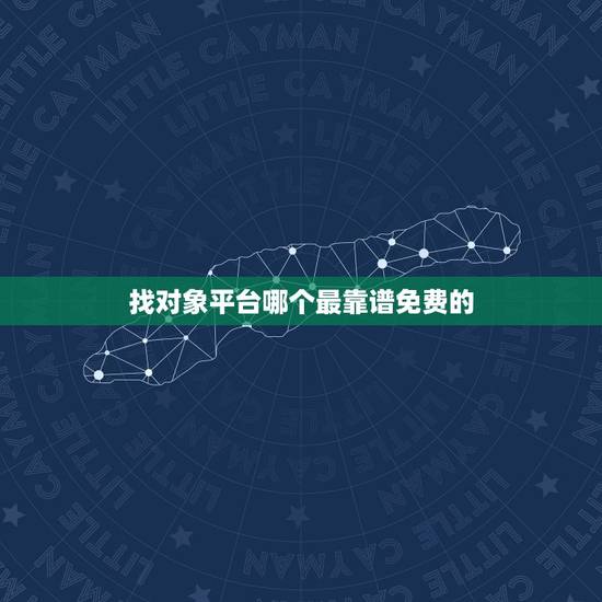 找对象平台哪个最靠谱免费的,有什么样的软件找对象是免费靠谱的 找对象平台哪个最靠谱免费的,有什么样的软件找对象是免费靠谱的