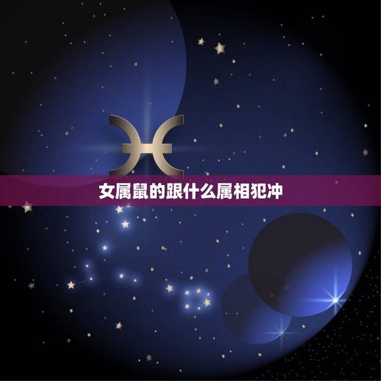 女属鼠的跟什么属相犯冲，属鼠和什么生肖相克