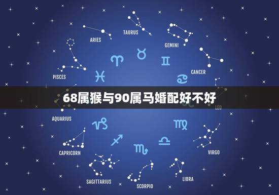 68属猴与90属马婚配好不好,属猴和属马的婚姻如何 68属猴与90属马婚配好不好,属猴和属马的婚姻如何