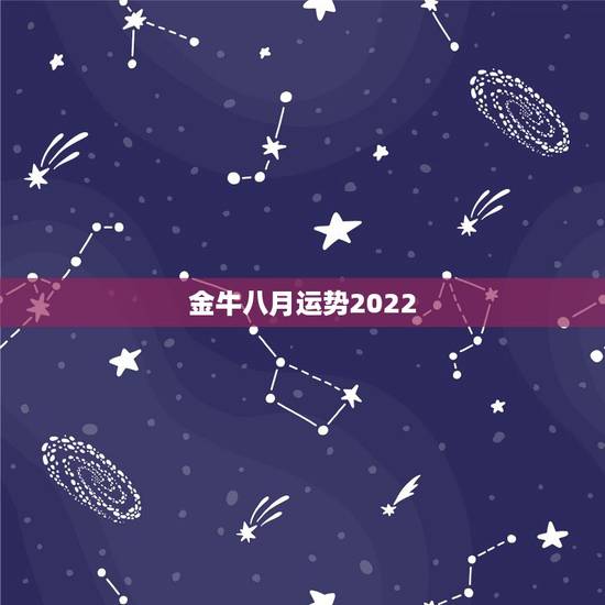 金牛八月运势2022，金牛座今年运势2021