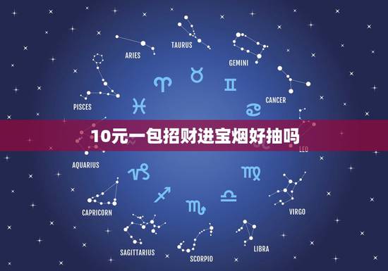 10元一包招财进宝烟好抽吗,10元钱的级别里,什么烟好抽? 10元一包招财进宝烟好抽吗,10元钱的级别里,什么烟好抽?