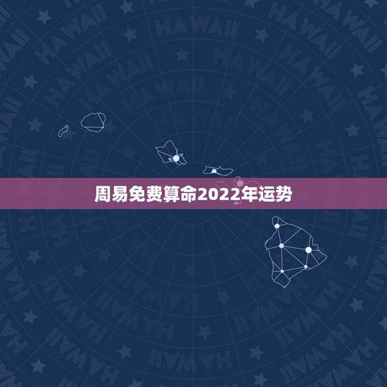 周易免费算命2022年运势 生辰八字测2022年运势 周易免费算命2022年运势 生辰八字测2022年运势