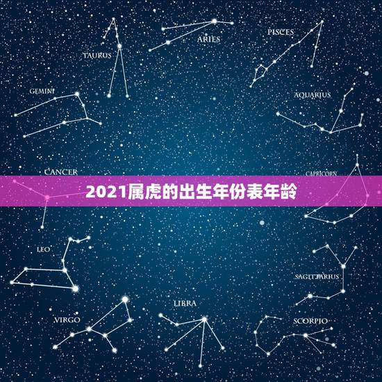 2021属虎的出生年份表年龄,属虎的人2021年多大 2021属虎的出生年份表年龄,属虎的人2021年多大