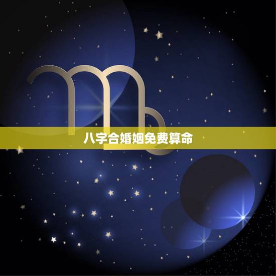 八字合婚姻免费算命,免费合婚姻最准的 八字合婚姻免费算命,免费合婚姻最准的