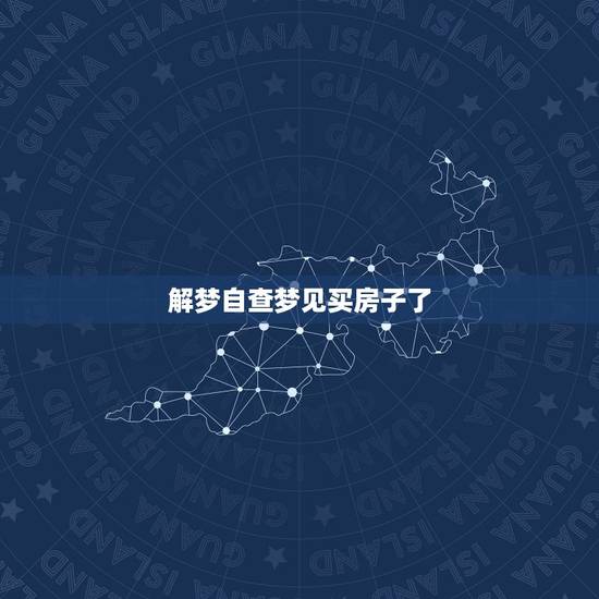 解梦自查梦见买房子了，梦见买房子是什么预兆