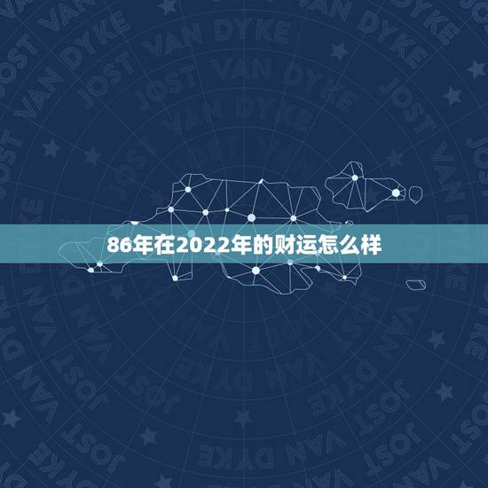 86年在2022年的财运怎么样,属虎2022年谁都躲不过的劫难 86年在2022年的财运怎么样,属虎2022年谁都躲不过的劫难