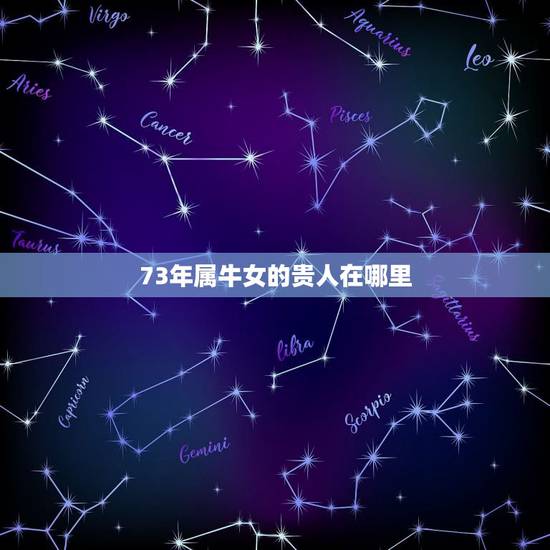 73年属牛女的贵人在哪里,73年属牛女人一生命运 73年属牛女的贵人在哪里,73年属牛女人一生命运