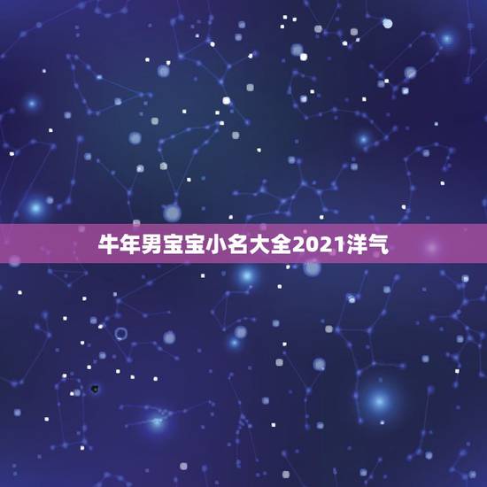 牛年男宝宝小名大全2021洋气，牛宝宝小名大全2021洋气