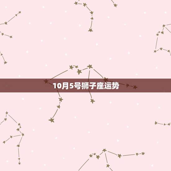 10月5号狮子座运势,狮子座的运势怎么样? 10月5号狮子座运势,狮子座的运势怎么样?
