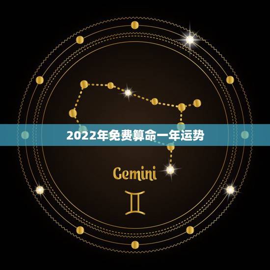 2022年免费算命一年运势，2022 运势查询免费算命