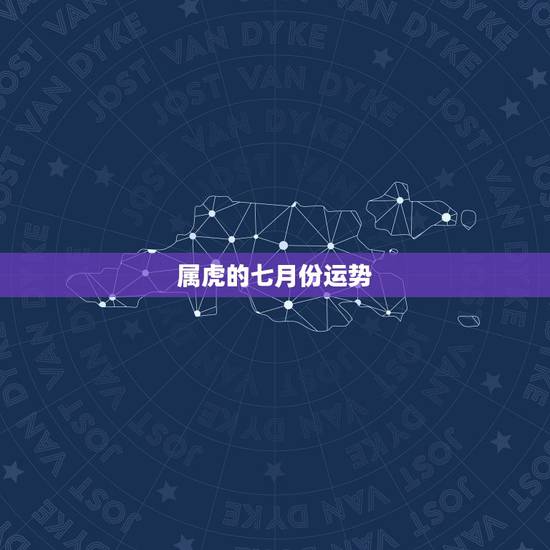 属虎的七月份运势,属虎人一生最旺3个人 属虎的七月份运势,属虎人一生最旺3个人