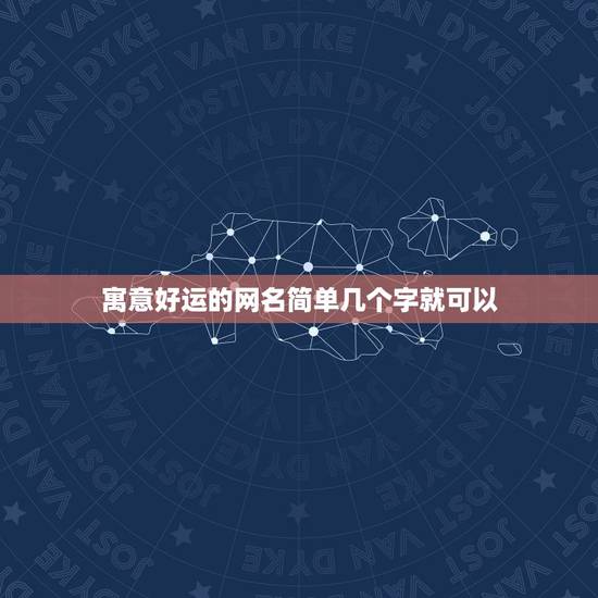寓意好运的网名简单几个字就可以 好听高雅又聚财的网名