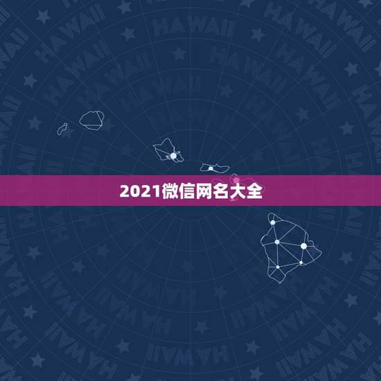 2021微信网名大全，2021微信成熟男网名有哪些？