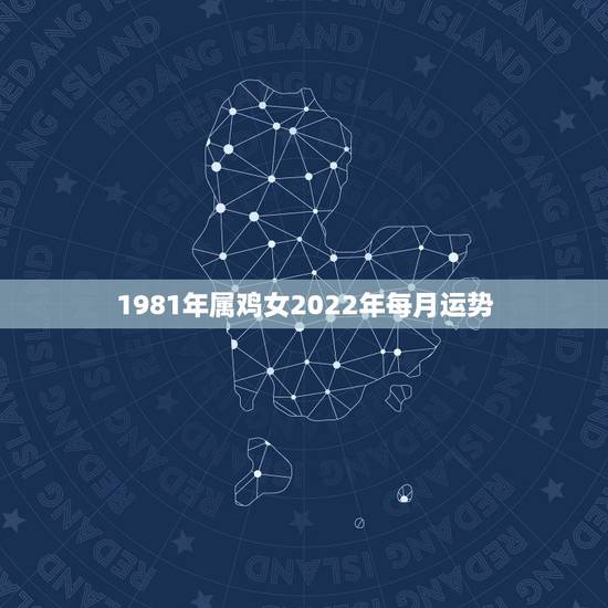 1981年属鸡女2022年每月运势，81年属鸡2021年运势及运程每月