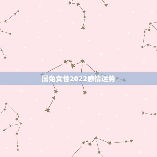 属兔女性2022感情运势,属兔女2021年全年运势 属兔女性2022感情运势,属兔女2021年全年运势