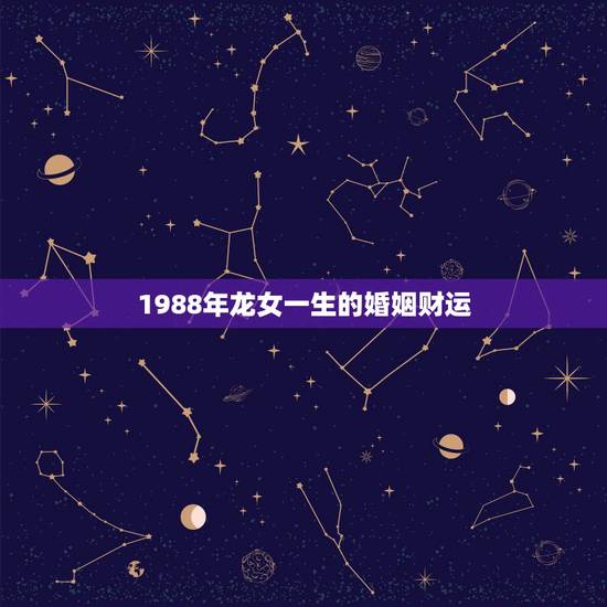 1988年龙女一生的婚姻财运，1988年属龙的人一生的财运