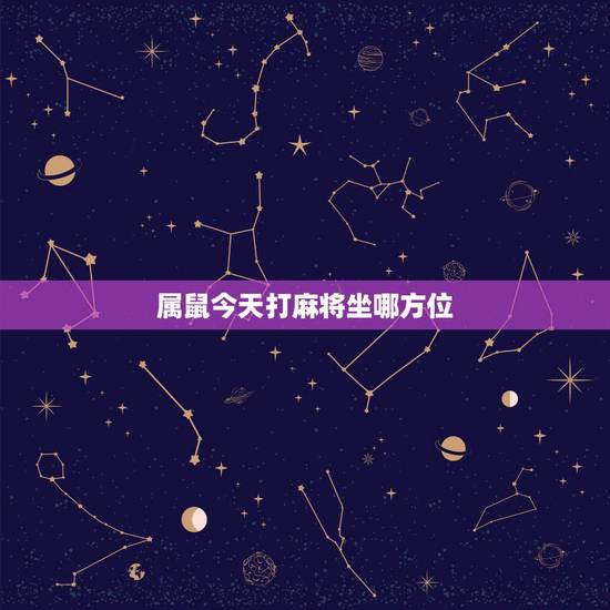 属鼠今天打麻将坐哪方位，属鼠2022 年打麻将坐哪个方向