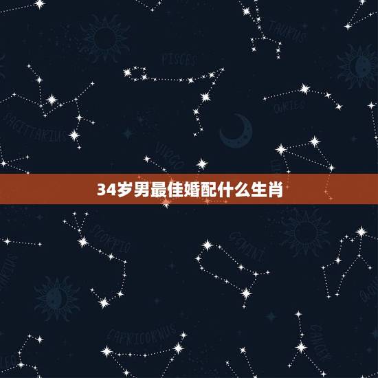 34岁男最佳婚配什么生肖,男属狗的和什么属相最配 34岁男最佳婚配什么生肖,男属狗的和什么属相最配