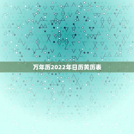 万年历2022年日历黄历表,2022年结婚更好的日子 万年历2022年日历黄历表,2022年结婚更好的日子