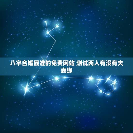 八字合婚最准的免费网站 测试两人有没有夫妻缘