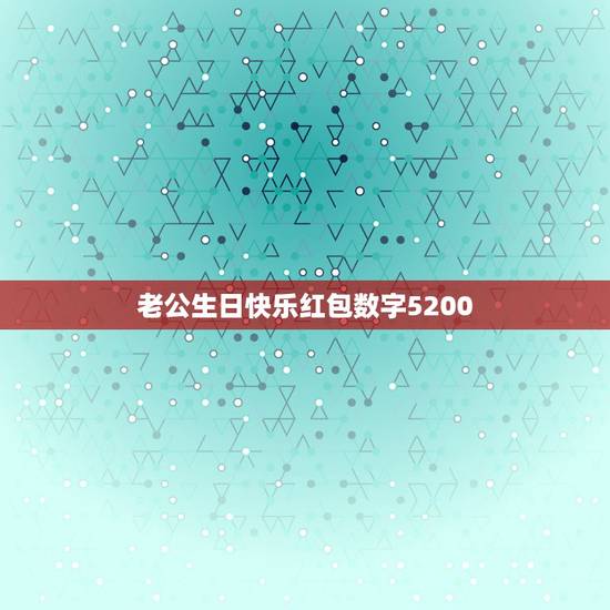 老公生日快乐红包数字5200，给老公生日微信红包配什么文字？