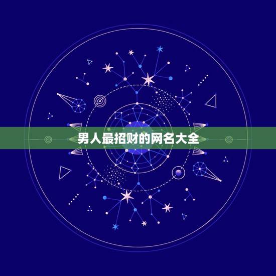 男人最招财的网名大全,什么网名最招财 男人最招财的网名大全,什么网名最招财