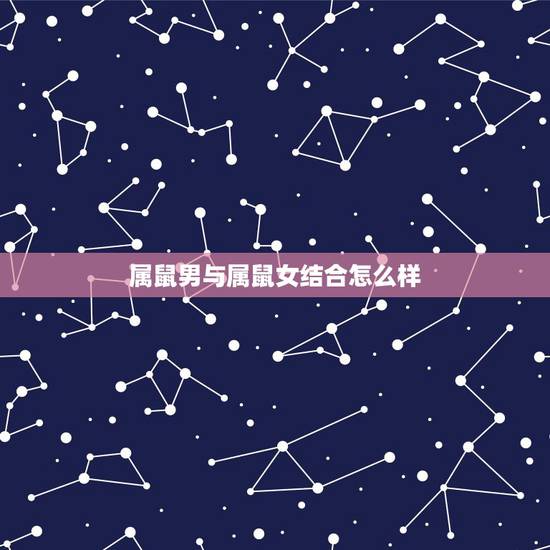 属鼠男与属鼠女结合怎么样,属鼠男和属狗女的婚姻怎么样 属鼠男与属鼠女结合怎么样,属鼠男和属狗女的婚姻怎么样