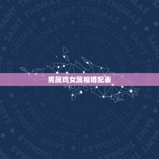 男属鸡女属相婚配表，男属鸡的属相婚配表