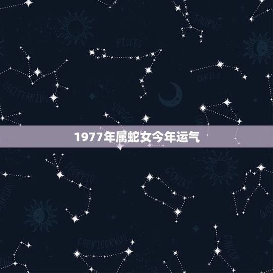 1977年属蛇女今年运气，77年属蛇女人2022 年运势