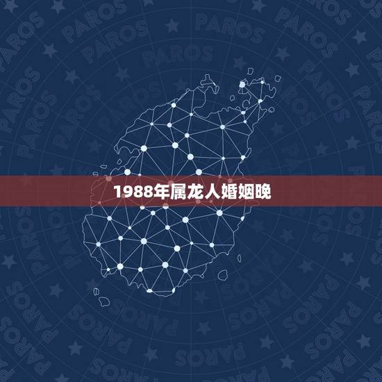 1988年属龙人婚姻晚,1988年属龙男更佳配偶 1988年属龙人婚姻晚,1988年属龙男更佳配偶