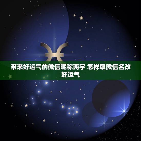 带来好运气的微信昵称两字 怎样取微信名改好运气