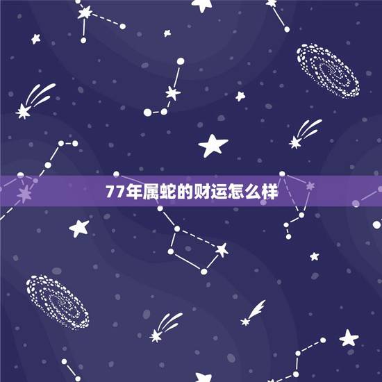 77年属蛇的财运怎么样，1977年属蛇人46岁大难