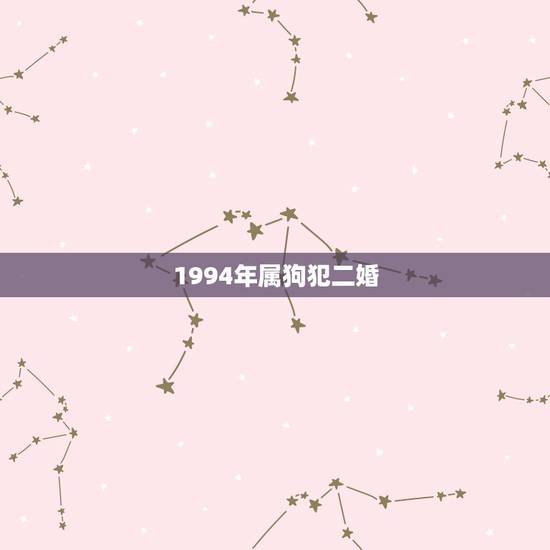 1994年属狗犯二婚，94年属狗一生有几次婚姻