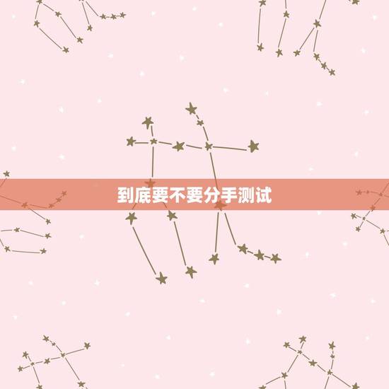 到底要不要分手测试，恋爱测试：分手后还能挽回爱情吗