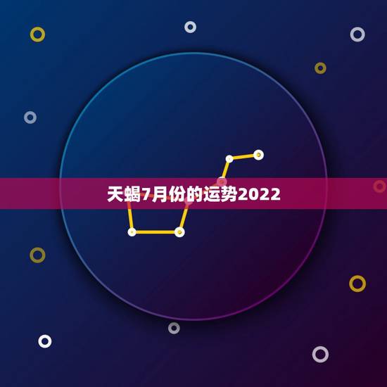 天蝎7月份的运势2022,天蝎座7月份的运势怎么样? 天蝎7月份的运势2022,天蝎座7月份的运势怎么样?