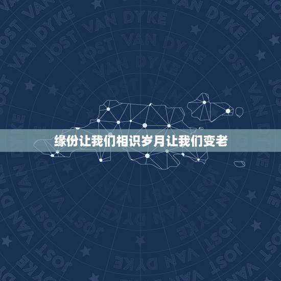缘份让我们相识岁月让我们变老,缘分让我们在一起 歌词 缘份让我们相识岁月让我们变老,缘分让我们在一起 歌词