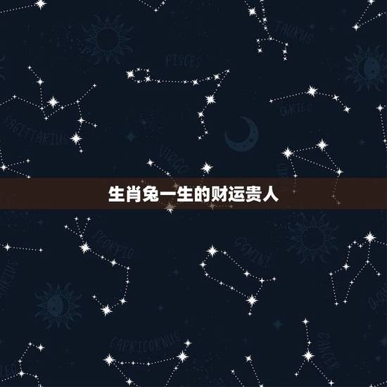 生肖兔一生的财运贵人，生肖兔一生的财运运势
