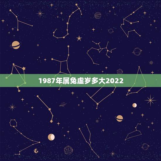 1987年属兔虚岁多大2022,1987年属兔人一生运势 1987年属兔虚岁多大2022,1987年属兔人一生运势