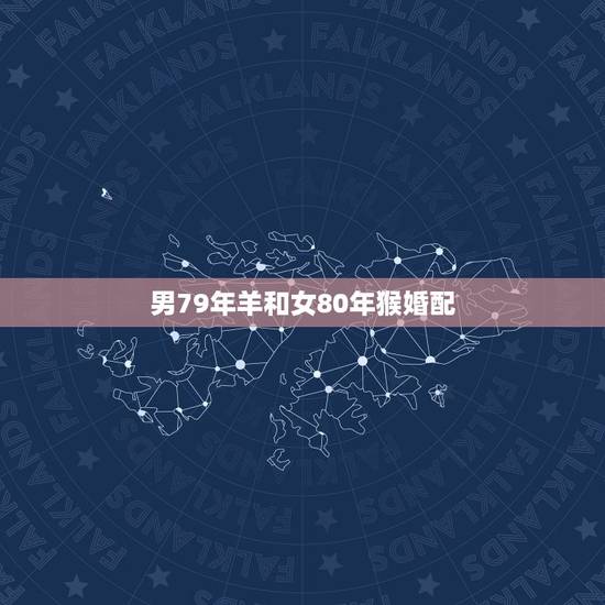 男79年羊和女80年猴婚配,1979的羊男和1980年的猴女相冲吗 男79年羊和女80年猴婚配,1979的羊男和1980年的猴女相冲吗