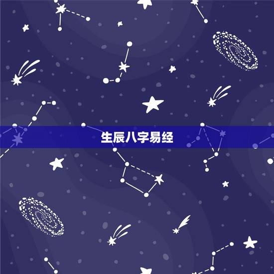 生辰八字易经,周易生辰八字算命 生辰八字易经,周易生辰八字算命
