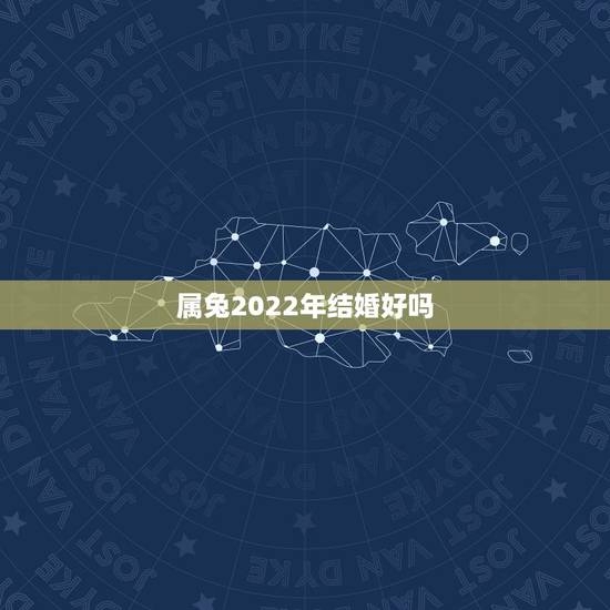 属兔2022年结婚好吗,2023年本命年可以结婚吗 属兔2022年结婚好吗,2023年本命年可以结婚吗