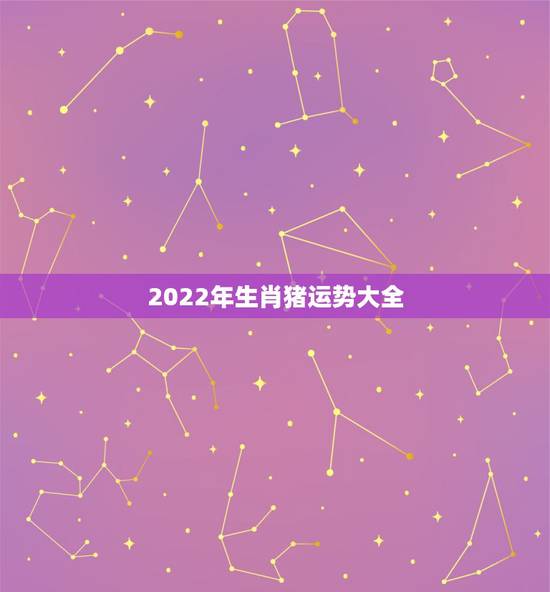2022年生肖猪运势大全,2022属猪人的全年运势如何 2022年生肖猪运势大全,2022属猪人的全年运势如何