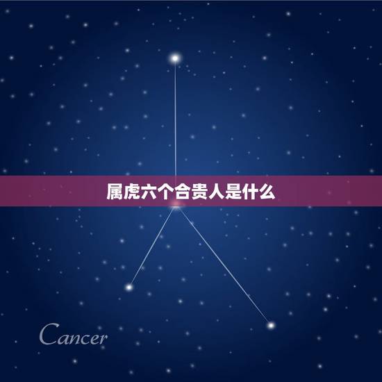 属虎六个合贵人是什么，属虎的三合贵人是什么？什么是三合贵人
