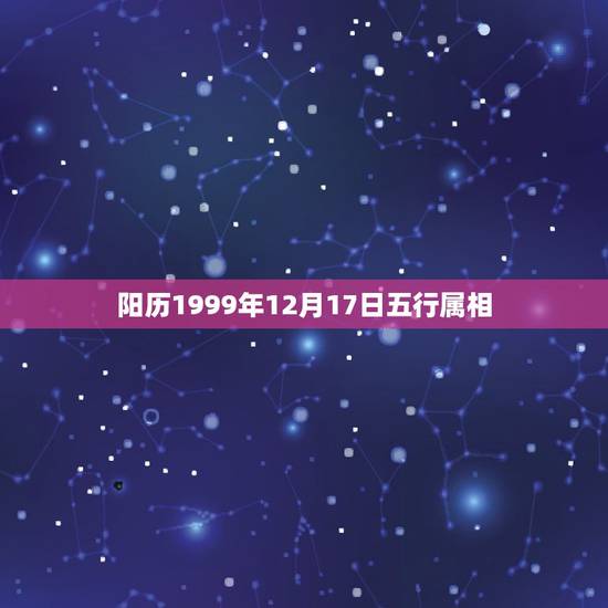 阳历1999年12月17日五行属相,1996年12月17日卯时五行属相 阳历1999年12月17日五行属相,1996年12月17日卯时五行属相