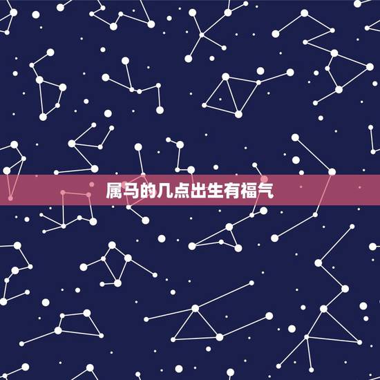 属马的几点出生有福气 属马出生哪个日子巨富