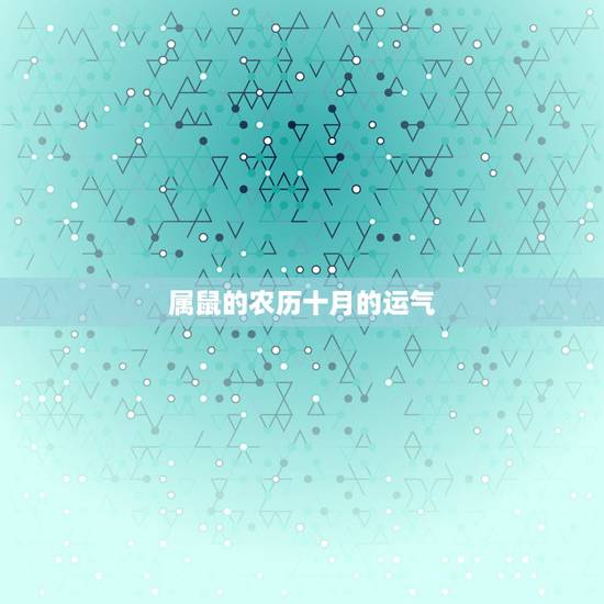 属鼠的农历十月的运气,十月属鼠的命运好不好 属鼠的农历十月的运气,十月属鼠的命运好不好
