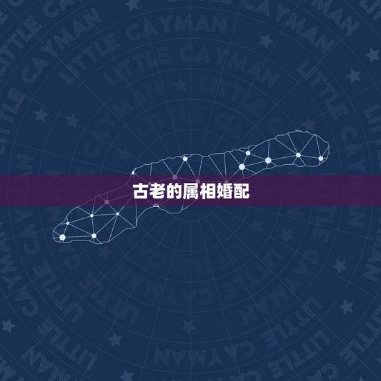 古老的属相婚配，男女属相婚配表大全