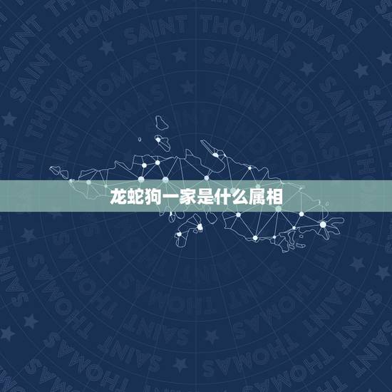 龙蛇狗一家是什么属相，家里龙和狗相冲。家里应该有个什么属相呢？